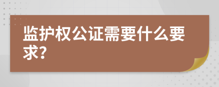 监护权公证需要什么要求？