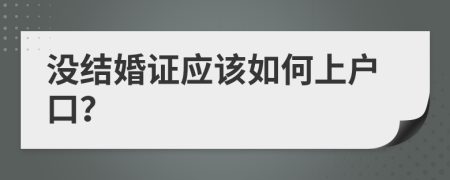 没结婚证应该如何上户口？