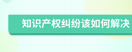 知识产权纠纷该如何解决