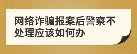 网络诈骗报案后警察不处理应该如何办