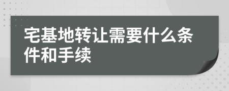 宅基地转让需要什么条件和手续