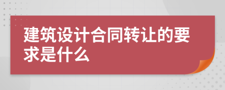 建筑设计合同转让的要求是什么