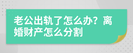 老公出轨了怎么办？离婚财产怎么分割