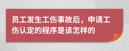 员工发生工伤事故后，申请工伤认定的程序是该怎样的