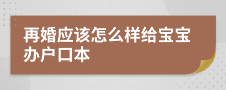 再婚应该怎么样给宝宝办户口本