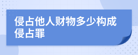 侵占他人财物多少构成侵占罪