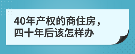 40年产权的商住房，四十年后该怎样办