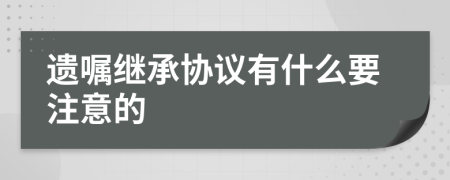 遗嘱继承协议有什么要注意的