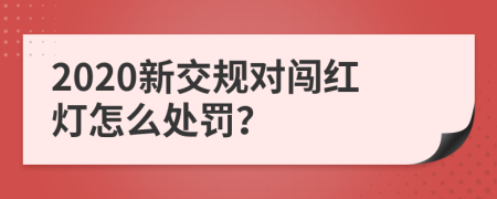 2020新交规对闯红灯怎么处罚？