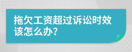 拖欠工资超过诉讼时效该怎么办？