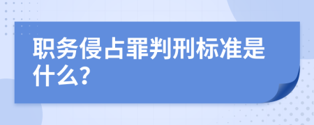 职务侵占罪判刑标准是什么？