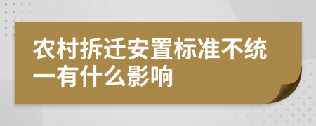 农村拆迁安置标准不统一有什么影响