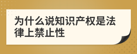 为什么说知识产权是法律上禁止性