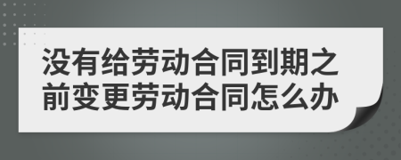 没有给劳动合同到期之前变更劳动合同怎么办