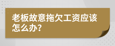 老板故意拖欠工资应该怎么办？