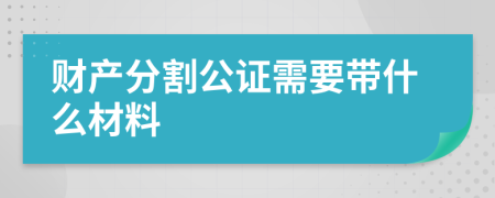 财产分割公证需要带什么材料