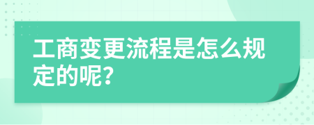 工商变更流程是怎么规定的呢？