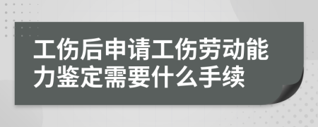 工伤后申请工伤劳动能力鉴定需要什么手续