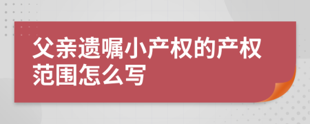 父亲遗嘱小产权的产权范围怎么写