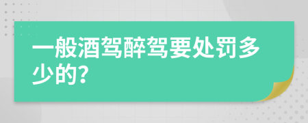 一般酒驾醉驾要处罚多少的？