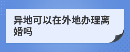 异地可以在外地办理离婚吗