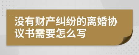 没有财产纠纷的离婚协议书需要怎么写