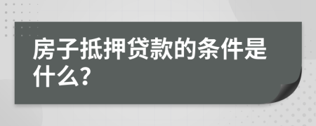 房子抵押贷款的条件是什么？