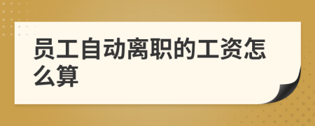 员工自动离职的工资怎么算
