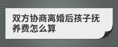 双方协商离婚后孩子抚养费怎么算