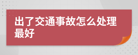 出了交通事故怎么处理最好