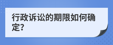 行政诉讼的期限如何确定？