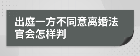 出庭一方不同意离婚法官会怎样判