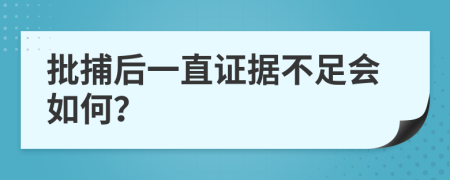 批捕后一直证据不足会如何？