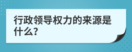 行政领导权力的来源是什么？