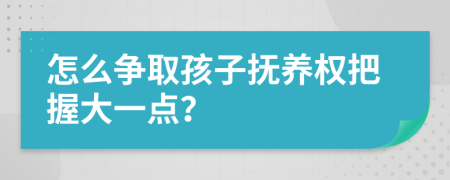 怎么争取孩子抚养权把握大一点？