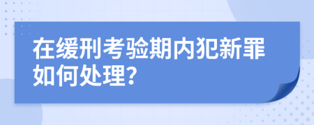 在缓刑考验期内犯新罪如何处理？