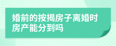 婚前的按揭房子离婚时房产能分到吗