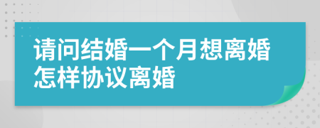 请问结婚一个月想离婚怎样协议离婚