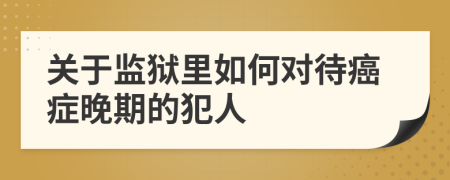 关于监狱里如何对待癌症晚期的犯人