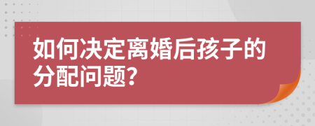 如何决定离婚后孩子的分配问题？