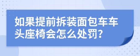 如果提前拆装面包车车头座椅会怎么处罚？
