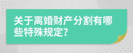 关于离婚财产分割有哪些特殊规定？