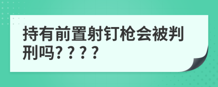 持有前置射钉枪会被判刑吗? ? ? ?