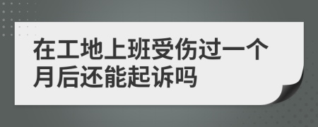 在工地上班受伤过一个月后还能起诉吗