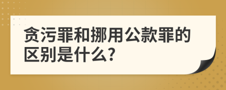 贪污罪和挪用公款罪的区别是什么?