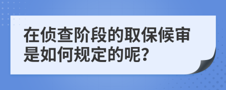 在侦查阶段的取保候审是如何规定的呢？