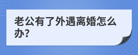 老公有了外遇离婚怎么办？