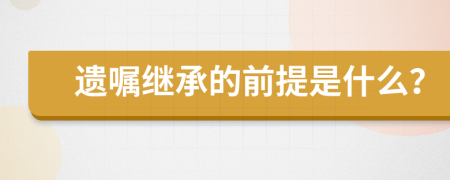 遗嘱继承的前提是什么？