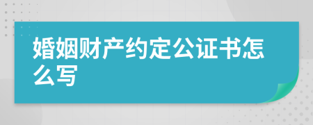 婚姻财产约定公证书怎么写