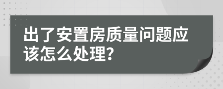 出了安置房质量问题应该怎么处理？